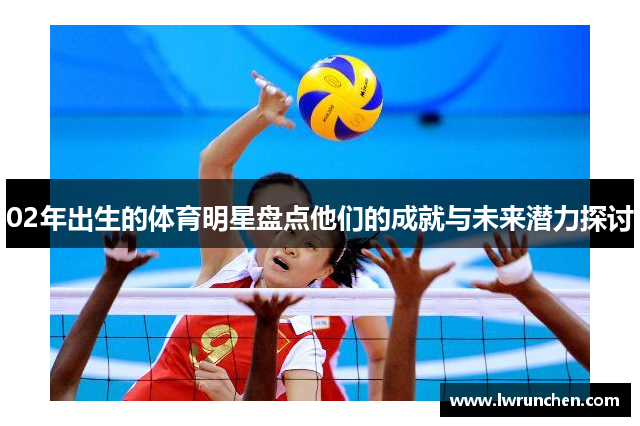 02年出生的体育明星盘点他们的成就与未来潜力探讨