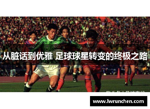 从脏话到优雅 足球球星转变的终极之路