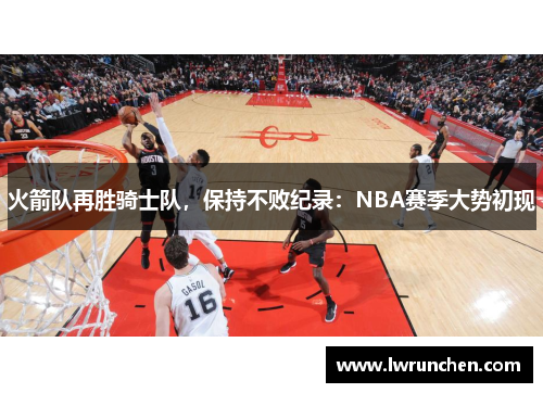 火箭队再胜骑士队，保持不败纪录：NBA赛季大势初现