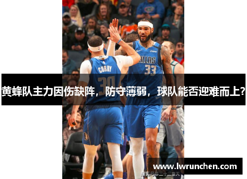 黄蜂队主力因伤缺阵，防守薄弱，球队能否迎难而上？
