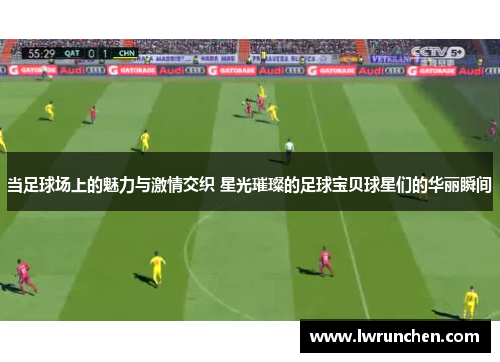 当足球场上的魅力与激情交织 星光璀璨的足球宝贝球星们的华丽瞬间
