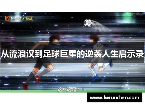 从流浪汉到足球巨星的逆袭人生启示录