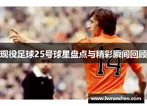 现役足球25号球星盘点与精彩瞬间回顾