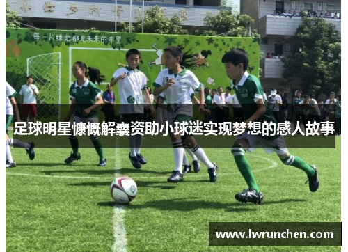 足球明星慷慨解囊资助小球迷实现梦想的感人故事