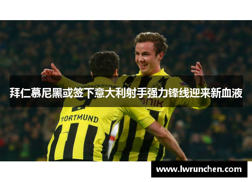拜仁慕尼黑或签下意大利射手强力锋线迎来新血液